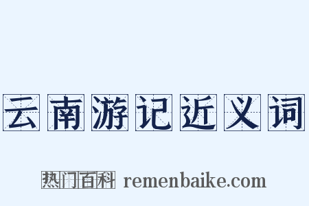 云南游记近义词是什么意思的图片